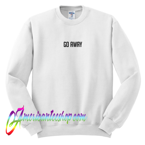 Go Away Sweatshirt