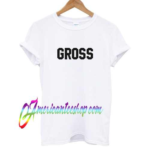 Gross T shirt