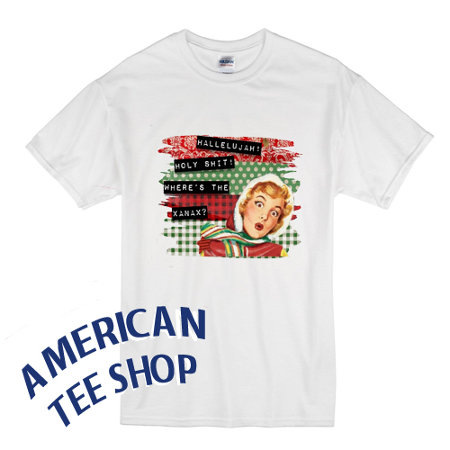 Hallelujah Holy Shit Where Is The Xanax T-Shirt