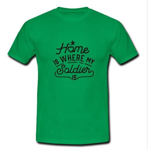 Home Is Where My Soldier Is t shirt