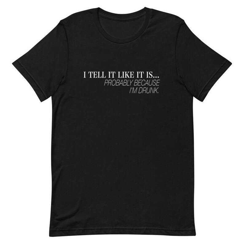 I Tell It Like It Is...Probably Because I'm Drunk T-Shirt