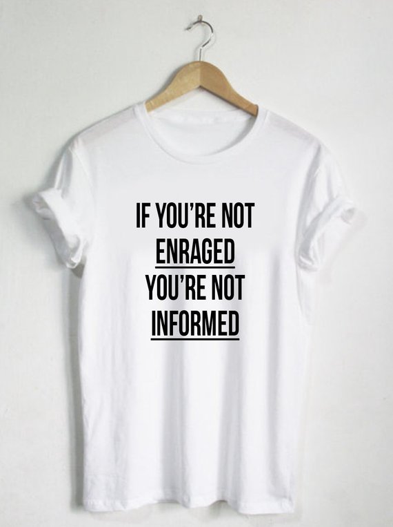 If You're Not Enraged You're Not Informed T Shirt