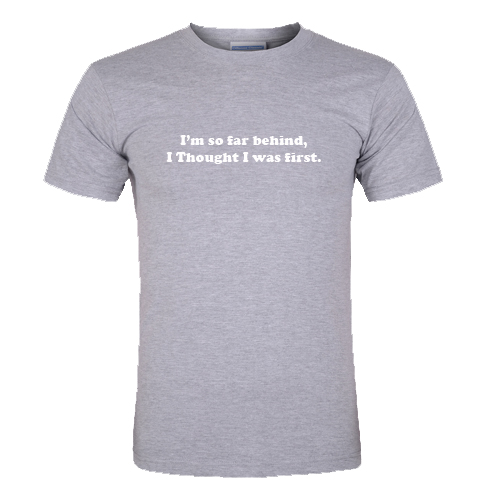 I'm So Far Behind I Thought I Was First T-Shirt
