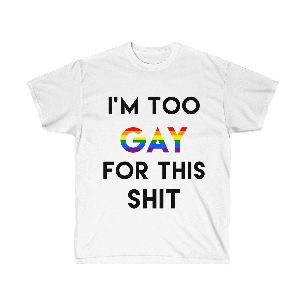 I'm Too Gay for This Shit Rainbow Pride T Shirt