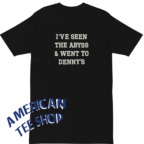 I've Seen The Abyss & Went to Denny's T-Shirt
