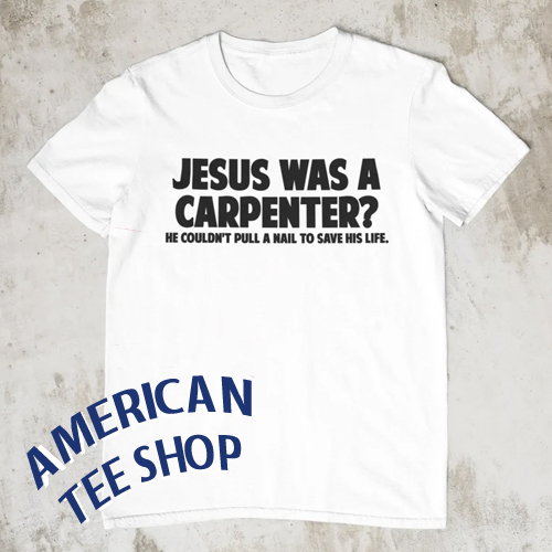 Jesus Was A Carpenter T-Shirt