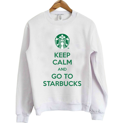 Keep Calm And Go To Starbucks Sweatshirt