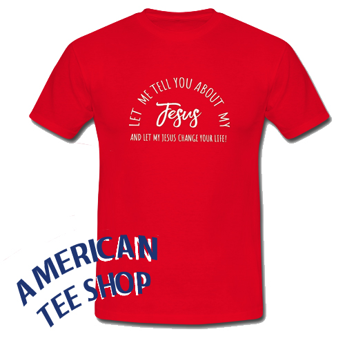 Let Me Tell You About My Jesus T-Shirt