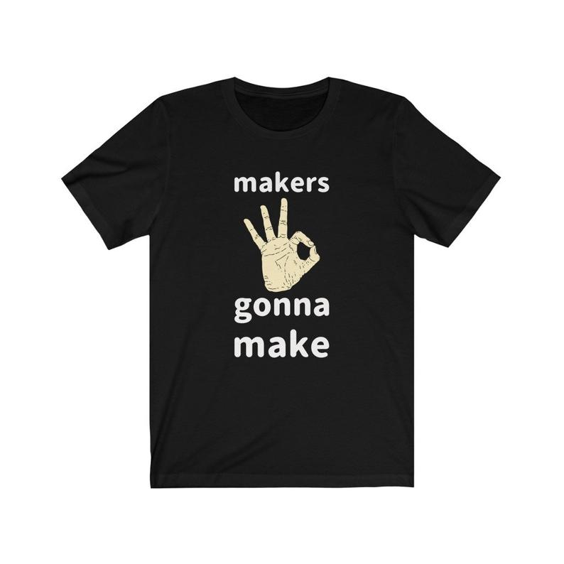 Makers Gonna Make T Shirt