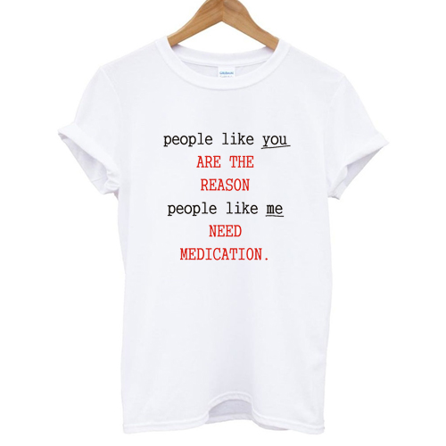 People Like You Are The Reason People Like Me Need Medication charlie bartlett T shirt