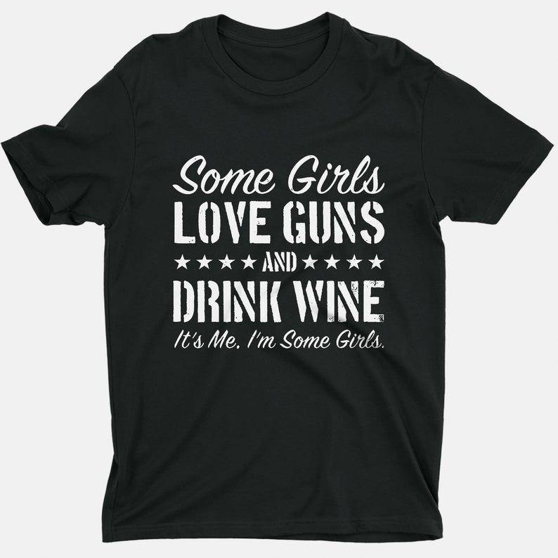 Some Girls Love Guns And Drink Wine It'S Me I'M Some Girls T Shirt