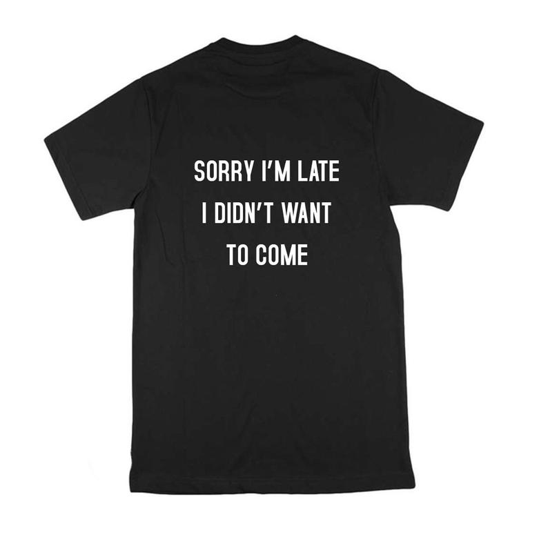Sorry I'm Late I Didn't Want To Come Funny T Shirt