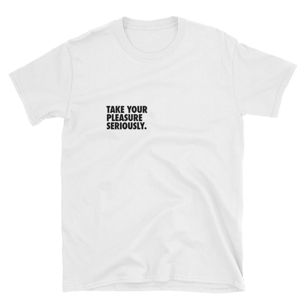 Take Your Pleasure Seriously Tshirt