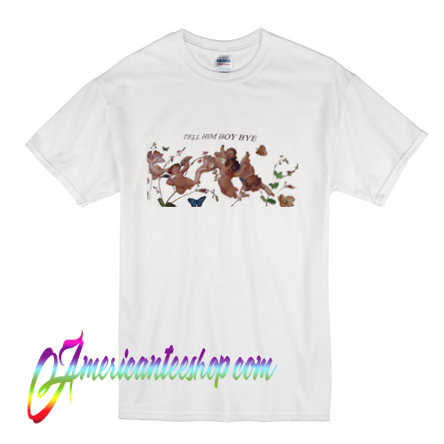 Tell Him Boy Bye T Shirt