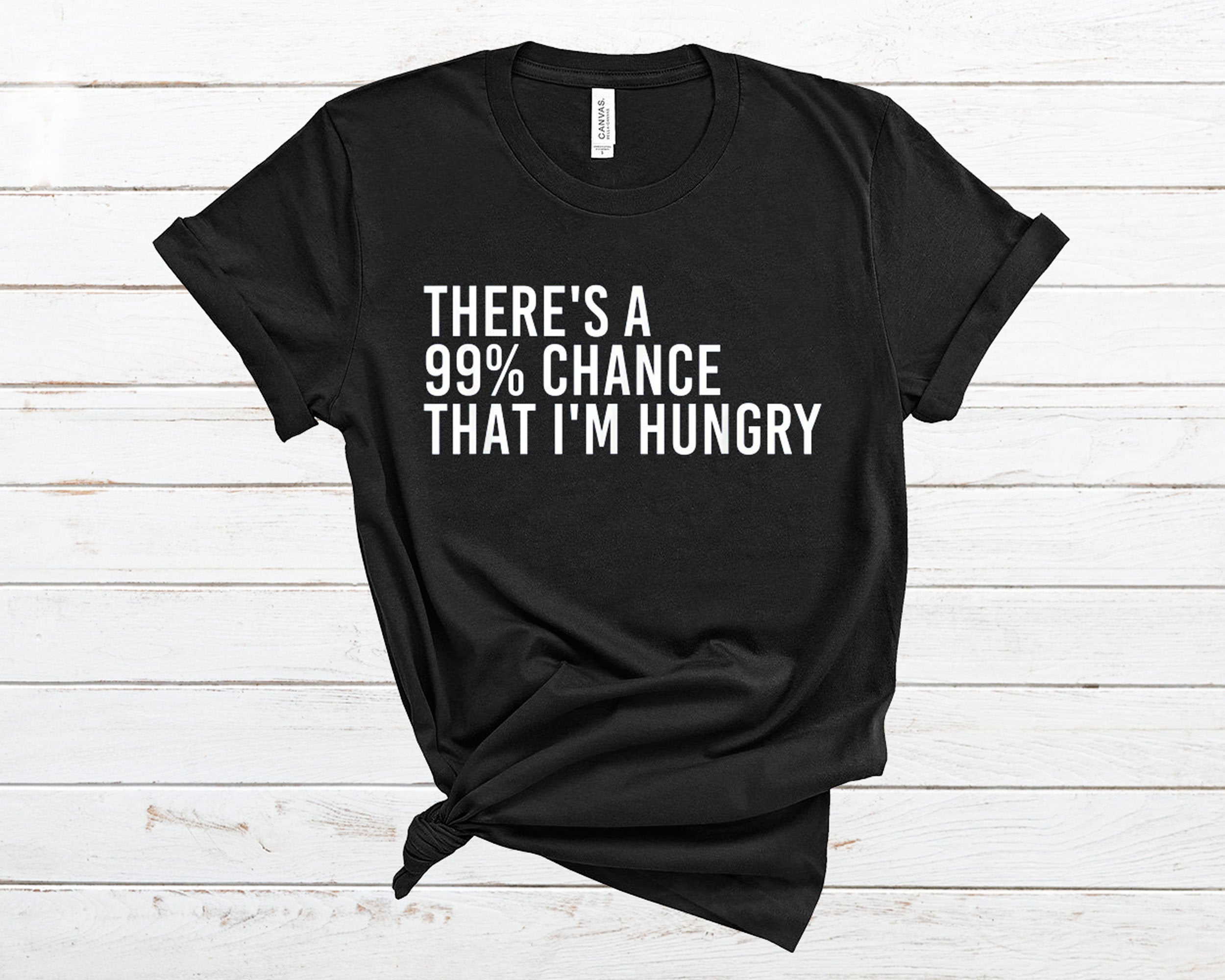 There's A 99% Chance That I'm Hungry T Shirt
