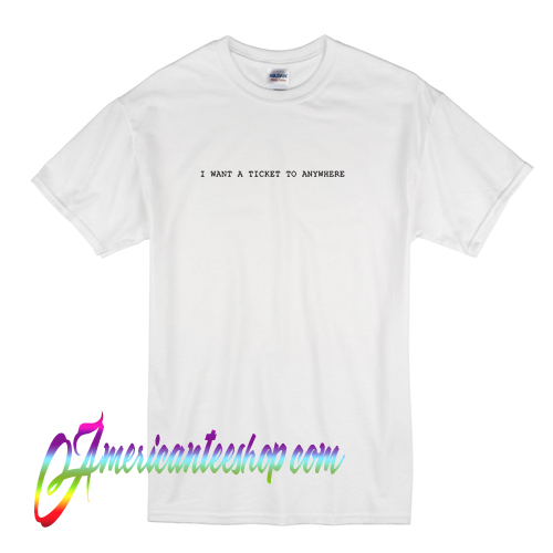 I Want A Ticket To Anywhere T Shirt