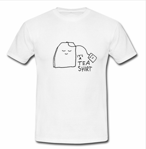 it's a tea t shirt